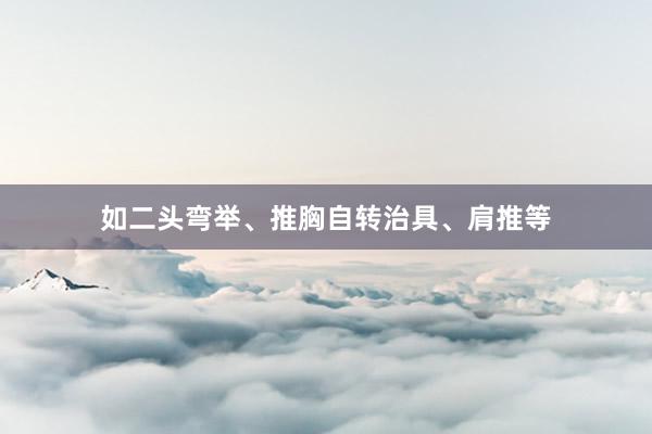 如二头弯举、推胸自转治具、肩推等