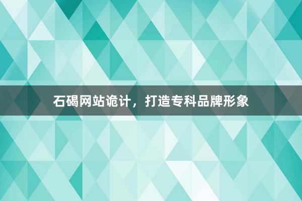 石碣网站诡计，打造专科品牌形象