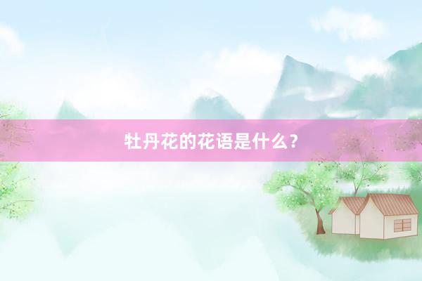 牡丹花的花语是什么?