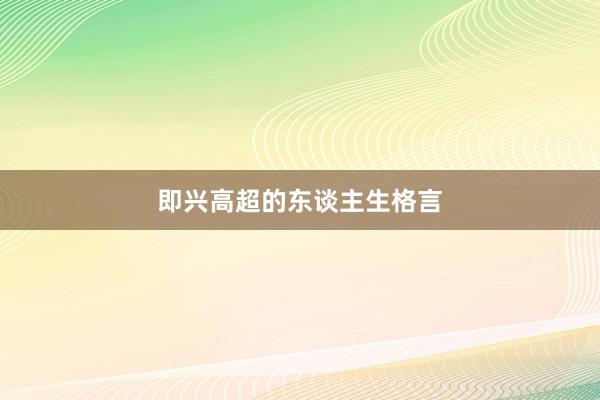 即兴高超的东谈主生格言
